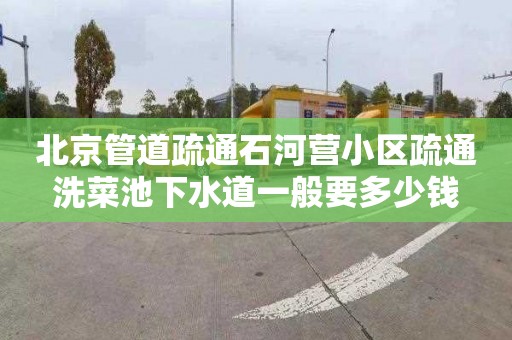 北京管道疏通石河营小区疏通洗菜池下水道一般要多少钱