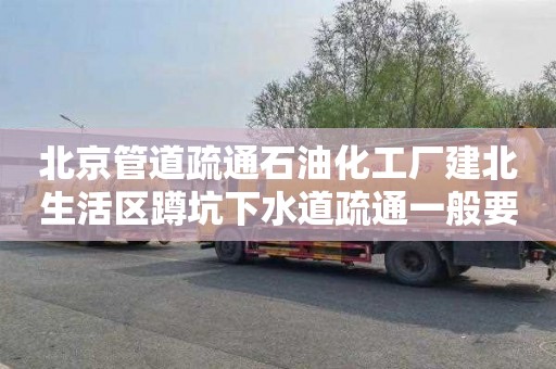北京管道疏通石油化工厂建北生活区蹲坑下水道疏通一般要多少钱