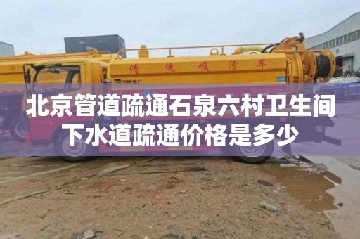 北京管道疏通石泉六村卫生间下水道疏通价格是多少
