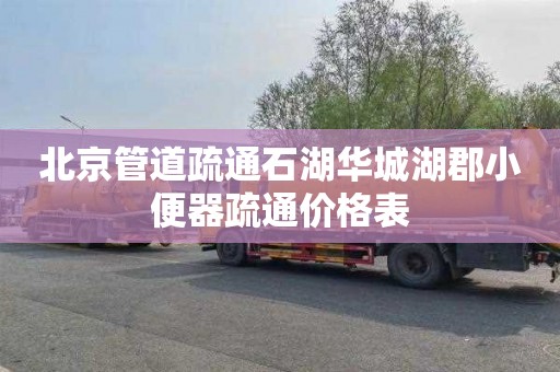 北京管道疏通石湖华城湖郡小便器疏通价格表