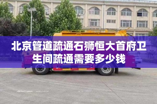 北京管道疏通石狮恒大首府卫生间疏通需要多少钱
