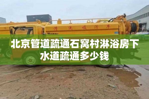 北京管道疏通石窝村淋浴房下水道疏通多少钱