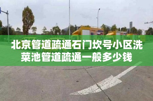 北京管道疏通石门坎号小区洗菜池管道疏通一般多少钱