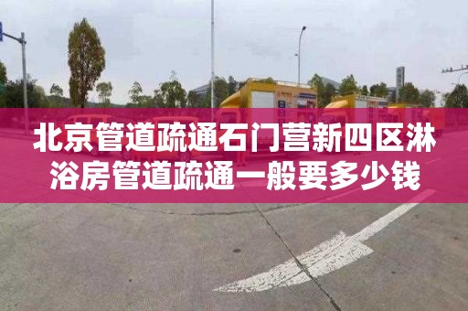 北京管道疏通石门营新四区淋浴房管道疏通一般要多少钱