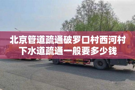 北京管道疏通破罗口村西河村下水道疏通一般要多少钱