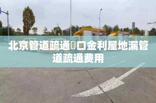 北京管道疏通硚口金利屋地漏管道疏通费用