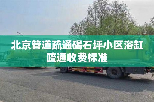 北京管道疏通碣石坪小区浴缸疏通收费标准