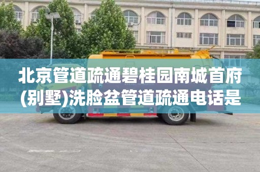北京管道疏通碧桂园南城首府(别墅)洗脸盆管道疏通电话是多少