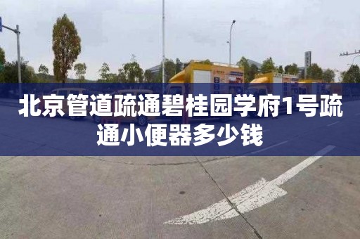 北京管道疏通碧桂园学府1号疏通小便器多少钱