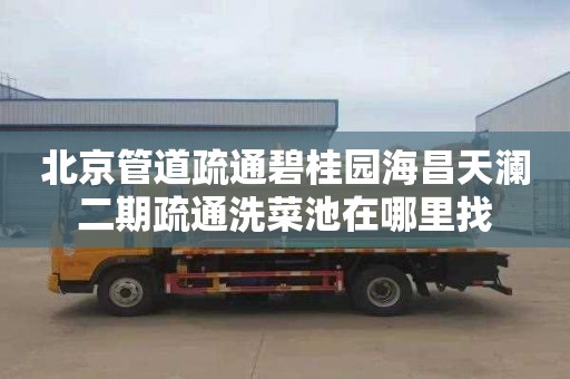 北京管道疏通碧桂园海昌天澜二期疏通洗菜池在哪里找