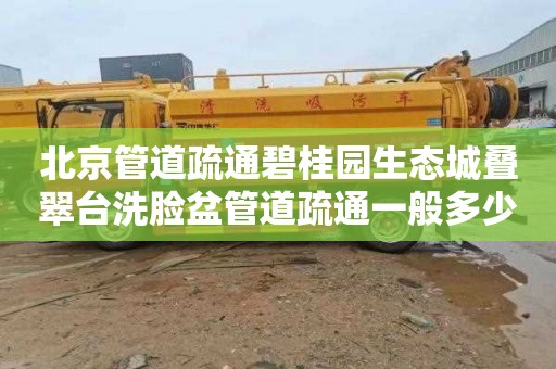 北京管道疏通碧桂园生态城叠翠台洗脸盆管道疏通一般多少钱