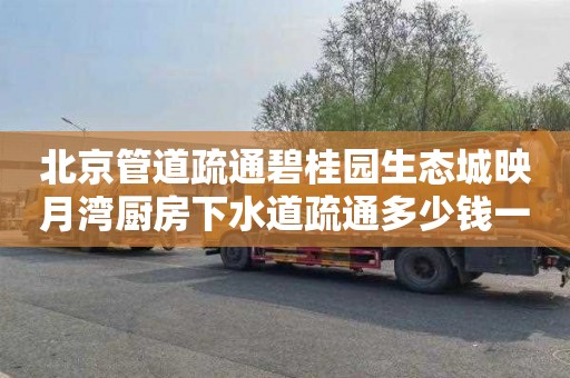 北京管道疏通碧桂园生态城映月湾厨房下水道疏通多少钱一次