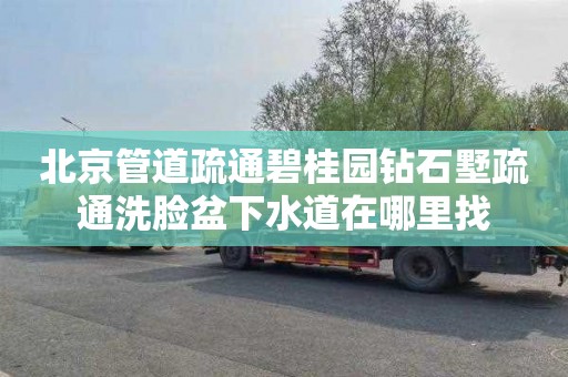 北京管道疏通碧桂园钻石墅疏通洗脸盆下水道在哪里找