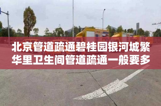 北京管道疏通碧桂园银河城繁华里卫生间管道疏通一般要多少钱