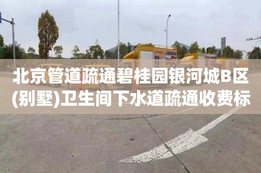 北京管道疏通碧桂园银河城B区(别墅)卫生间下水道疏通收费标准