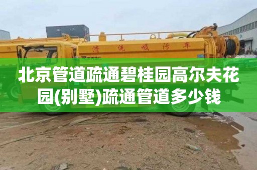 北京管道疏通碧桂园高尔夫花园(别墅)疏通管道多少钱
