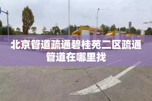 北京管道疏通碧桂苑二区疏通管道在哪里找