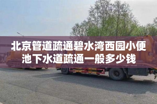 北京管道疏通碧水湾西园小便池下水道疏通一般多少钱