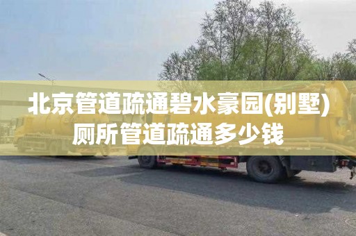 北京管道疏通碧水豪园(别墅)厕所管道疏通多少钱
