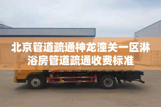 北京管道疏通神龙潼关一区淋浴房管道疏通收费标准