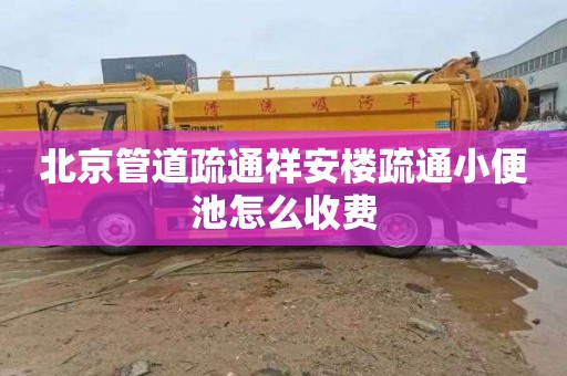 北京管道疏通祥安楼疏通小便池怎么收费