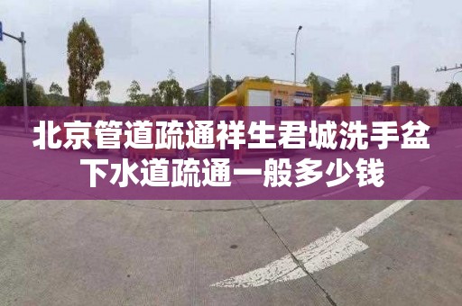 北京管道疏通祥生君城洗手盆下水道疏通一般多少钱