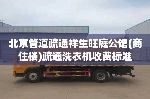 北京管道疏通祥生旺庭公馆(商住楼)疏通洗衣机收费标准