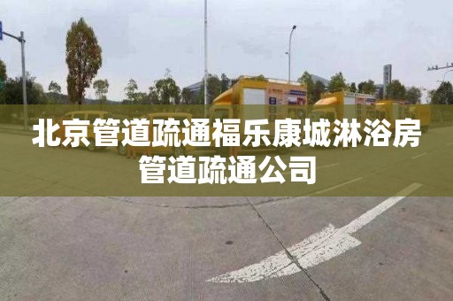 北京管道疏通福乐康城淋浴房管道疏通公司
