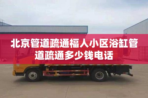 北京管道疏通福人小区浴缸管道疏通多少钱电话