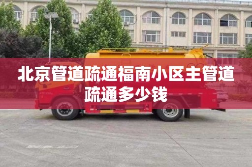 北京管道疏通福南小区主管道疏通多少钱