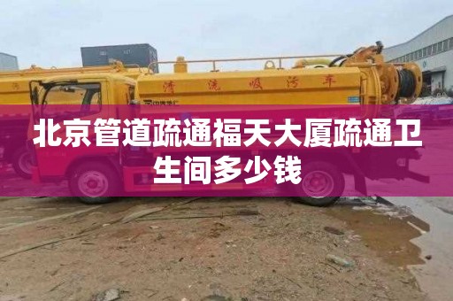 北京管道疏通福天大厦疏通卫生间多少钱