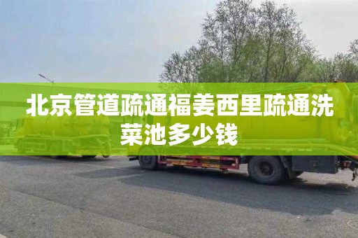 北京管道疏通福姜西里疏通洗菜池多少钱