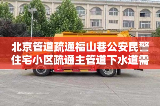 北京管道疏通福山巷公安民警住宅小区疏通主管道下水道需要多少钱
