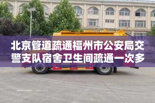 北京管道疏通福州市公安局交警支队宿舍卫生间疏通一次多少钱