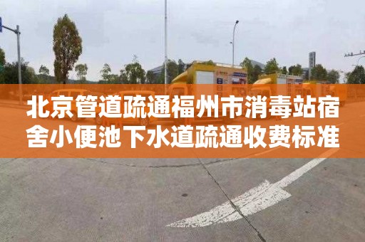 北京管道疏通福州市消毒站宿舍小便池下水道疏通收费标准