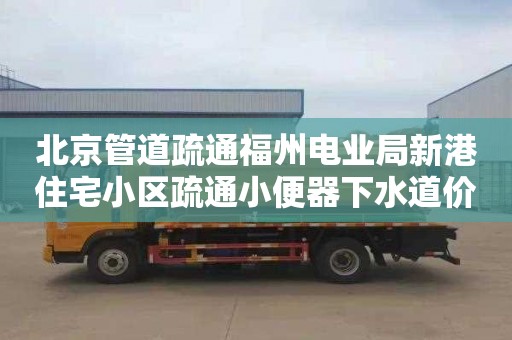 北京管道疏通福州电业局新港住宅小区疏通小便器下水道价格是多少