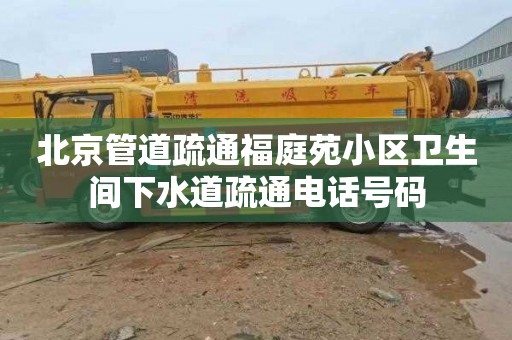 北京管道疏通福庭苑小区卫生间下水道疏通电话号码