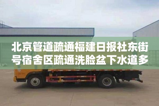 北京管道疏通福建日报社东街号宿舍区疏通洗脸盆下水道多少钱一次