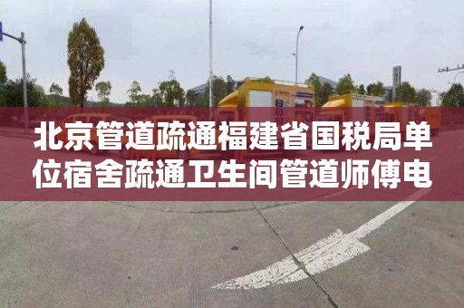 北京管道疏通福建省国税局单位宿舍疏通卫生间管道师傅电话