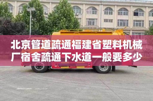北京管道疏通福建省塑料机械厂宿舍疏通下水道一般要多少钱