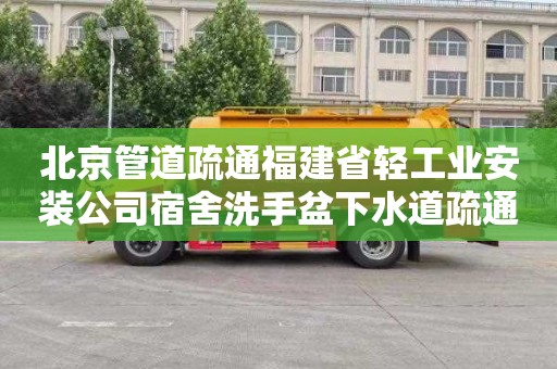 北京管道疏通福建省轻工业安装公司宿舍洗手盆下水道疏通一次多少钱