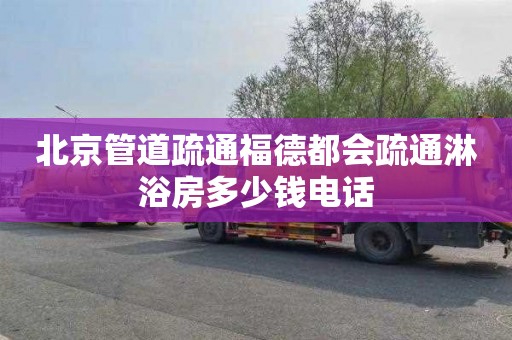 北京管道疏通福德都会疏通淋浴房多少钱电话
