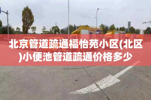 北京管道疏通福怡苑小区(北区)小便池管道疏通价格多少