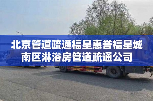 北京管道疏通福星惠誉福星城南区淋浴房管道疏通公司