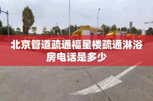 北京管道疏通福星楼疏通淋浴房电话是多少