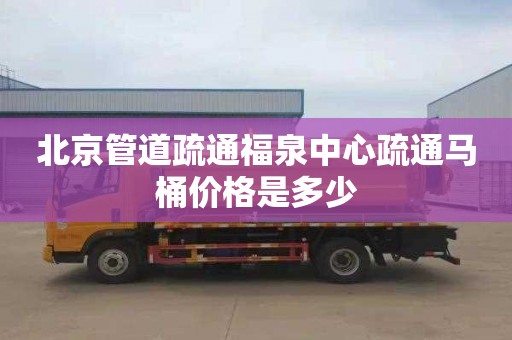 北京管道疏通福泉中心疏通马桶价格是多少