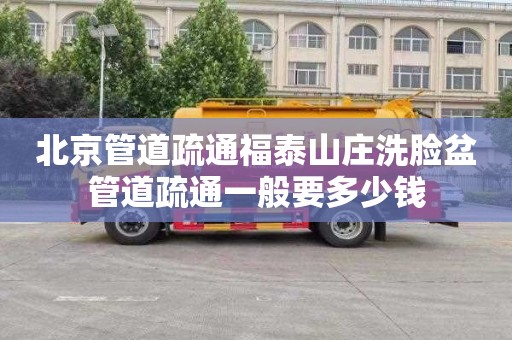 北京管道疏通福泰山庄洗脸盆管道疏通一般要多少钱