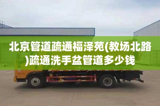 北京管道疏通福泽苑(教场北路)疏通洗手盆管道多少钱