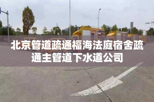 北京管道疏通福海法庭宿舍疏通主管道下水道公司