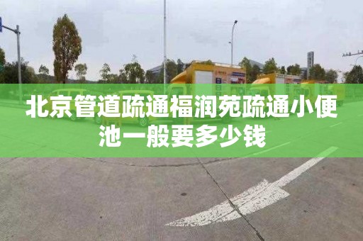 北京管道疏通福润苑疏通小便池一般要多少钱